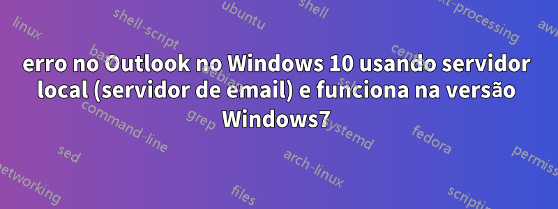 erro no Outlook no Windows 10 usando servidor local (servidor de email) e funciona na versão Windows7