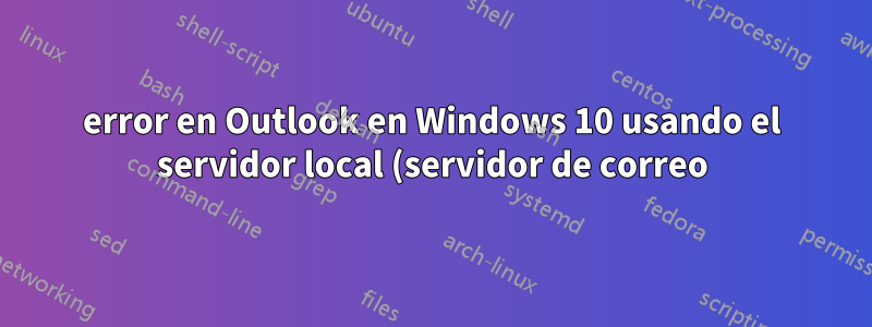 error en Outlook en Windows 10 usando el servidor local (servidor de correo) y funciona en la versión Windows7
