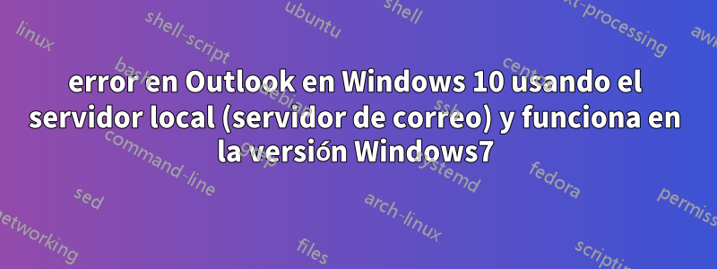 error en Outlook en Windows 10 usando el servidor local (servidor de correo) y funciona en la versión Windows7