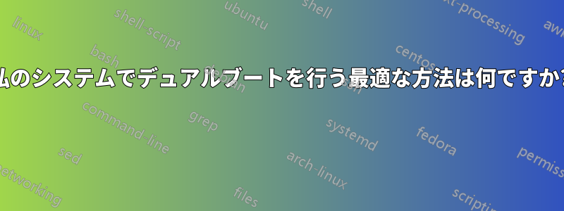 私のシステムでデュアルブートを行う最適な方法は何ですか? 