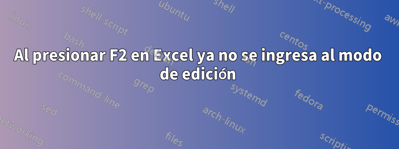 Al presionar F2 en Excel ya no se ingresa al modo de edición