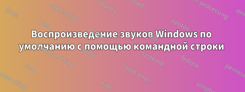 Воспроизведение звуков Windows по умолчанию с помощью командной строки