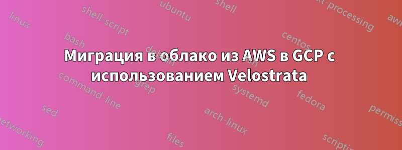 Миграция в облако из AWS в GCP с использованием Velostrata