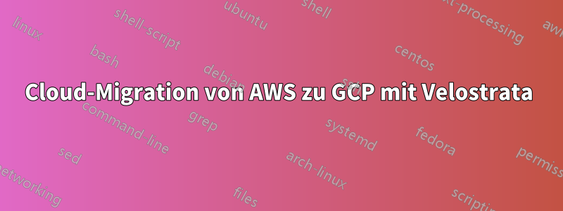 Cloud-Migration von AWS zu GCP mit Velostrata