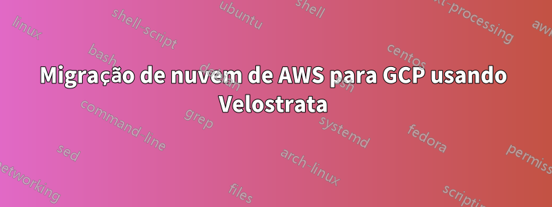 Migração de nuvem de AWS para GCP usando Velostrata