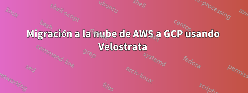 Migración a la nube de AWS a GCP usando Velostrata