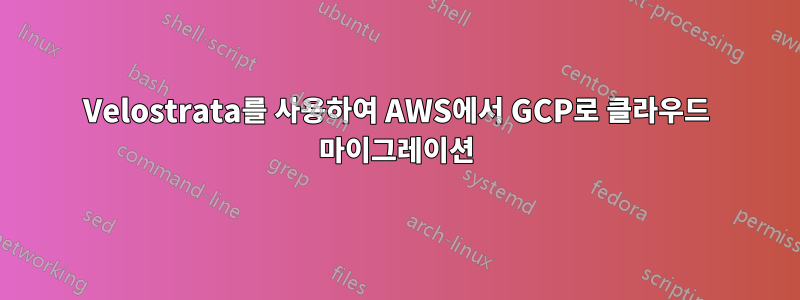 Velostrata를 사용하여 AWS에서 GCP로 클라우드 마이그레이션