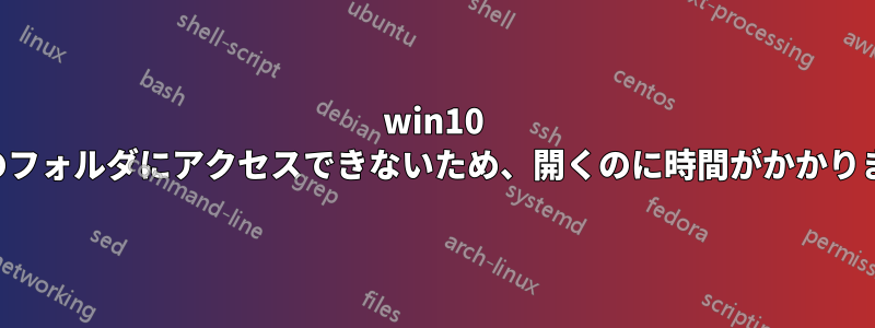 win10 このフォルダにアクセスできないため、開くのに時間がかかります