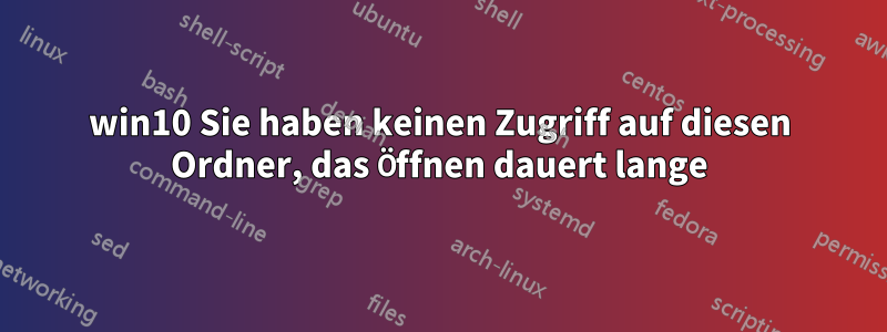 win10 Sie haben keinen Zugriff auf diesen Ordner, das Öffnen dauert lange