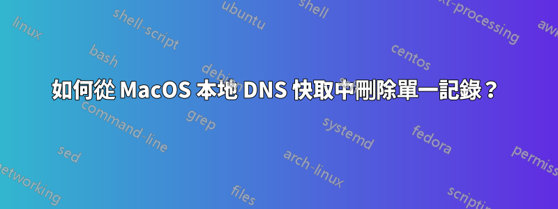 如何從 MacOS 本地 DNS 快取中刪除單一記錄？