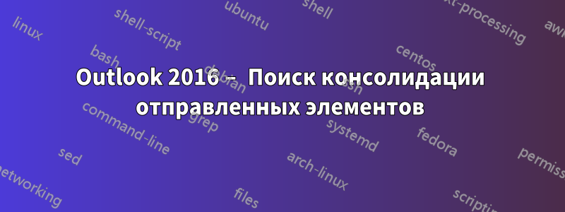 Outlook 2016 – Поиск консолидации отправленных элементов