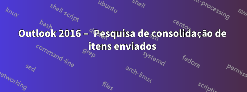 Outlook 2016 – Pesquisa de consolidação de itens enviados