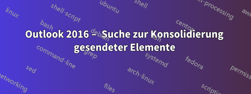 Outlook 2016 – Suche zur Konsolidierung gesendeter Elemente