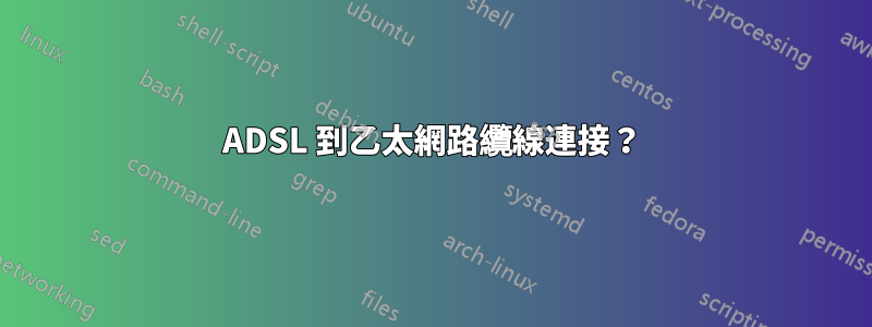 ADSL 到乙太網路纜線連接？