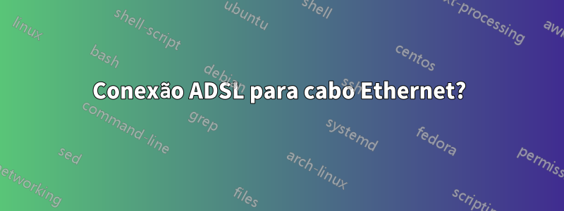 Conexão ADSL para cabo Ethernet?