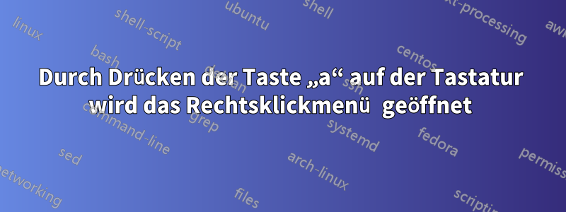 Durch Drücken der Taste „a“ auf der Tastatur wird das Rechtsklickmenü geöffnet