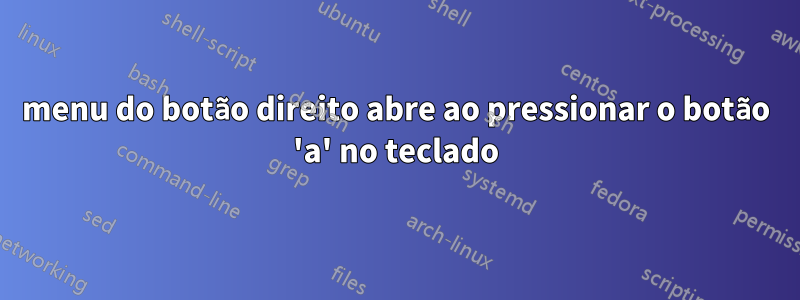 menu do botão direito abre ao pressionar o botão 'a' no teclado