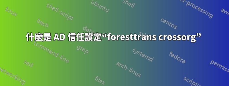 什麼是 AD 信任設定“foresttrans crossorg”