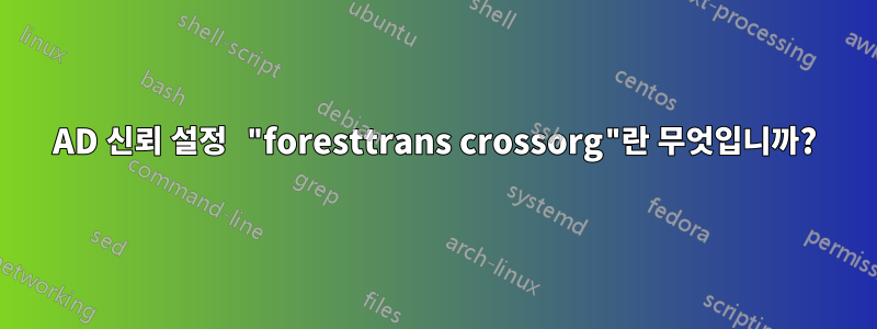 AD 신뢰 설정 "foresttrans crossorg"란 무엇입니까?