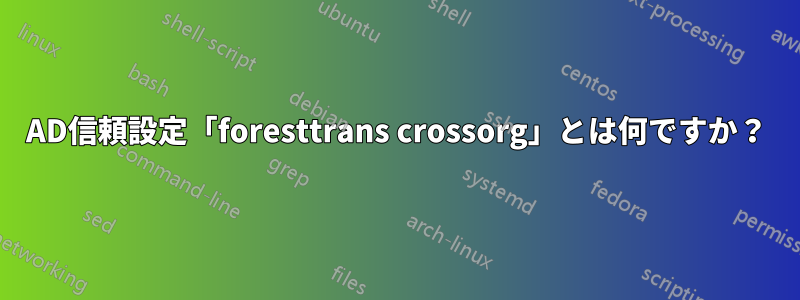 AD信頼設定「foresttrans crossorg」とは何ですか？