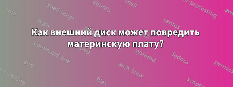 Как внешний диск может повредить материнскую плату?