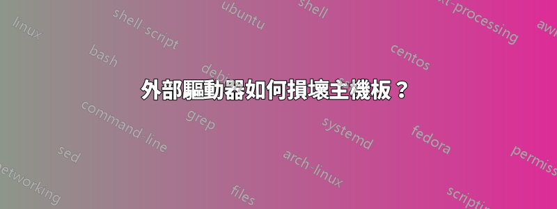 外部驅動器如何損壞主機板？