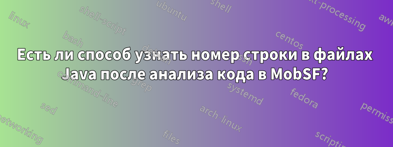 Есть ли способ узнать номер строки в файлах Java после анализа кода в MobSF?