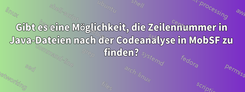 Gibt es eine Möglichkeit, die Zeilennummer in Java-Dateien nach der Codeanalyse in MobSF zu finden?