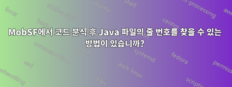 MobSF에서 코드 분석 후 Java 파일의 줄 번호를 찾을 수 있는 방법이 있습니까?