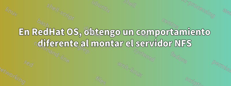 En RedHat OS, obtengo un comportamiento diferente al montar el servidor NFS