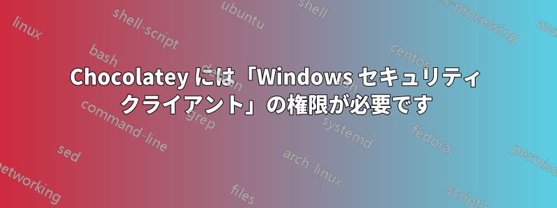 Chocolatey には「Windows セキュリティ クライアント」の権限が必要です