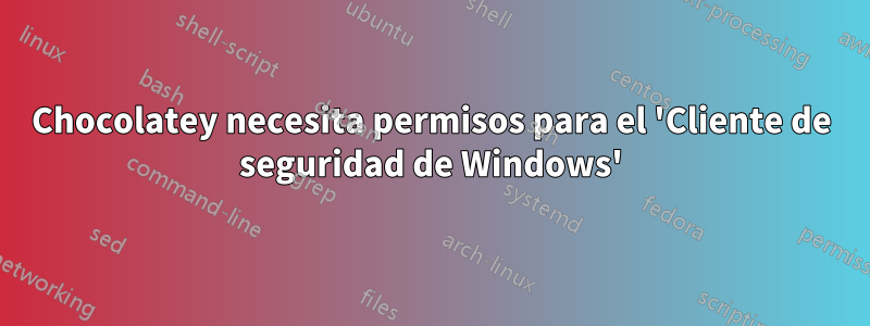 Chocolatey necesita permisos para el 'Cliente de seguridad de Windows'