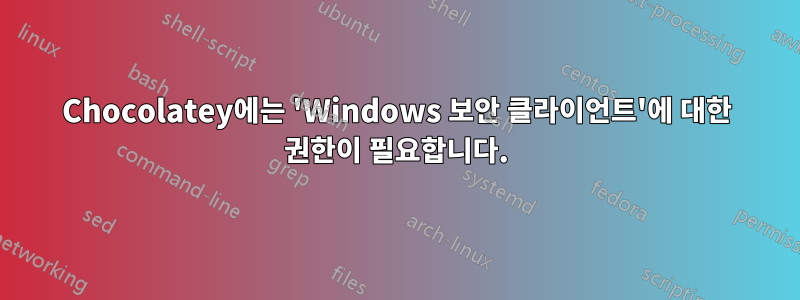 Chocolatey에는 'Windows 보안 클라이언트'에 대한 권한이 필요합니다.