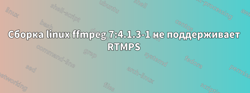 Сборка linux ffmpeg 7:4.1.3-1 не поддерживает RTMPS