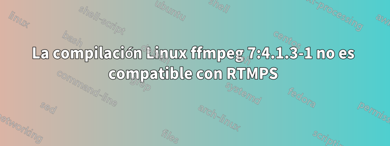 La compilación Linux ffmpeg 7:4.1.3-1 no es compatible con RTMPS