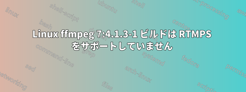 Linux ffmpeg 7:4.1.3-1 ビルドは RTMPS をサポートしていません