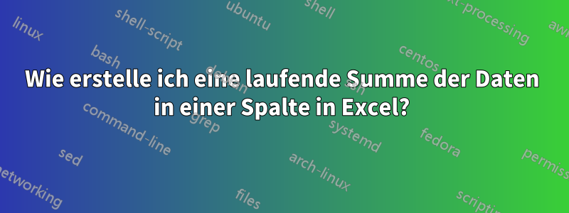 Wie erstelle ich eine laufende Summe der Daten in einer Spalte in Excel?