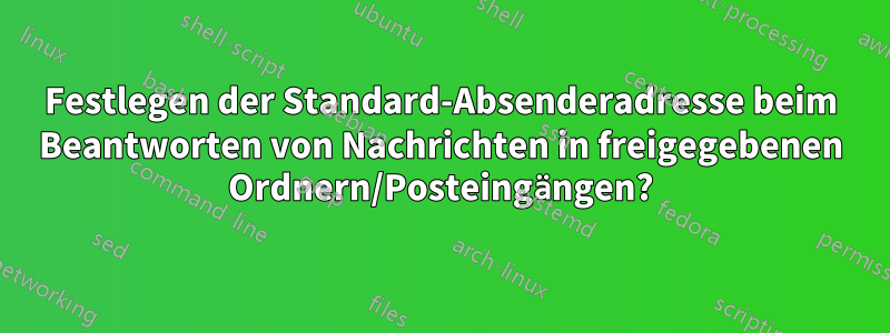 Festlegen der Standard-Absenderadresse beim Beantworten von Nachrichten in freigegebenen Ordnern/Posteingängen?