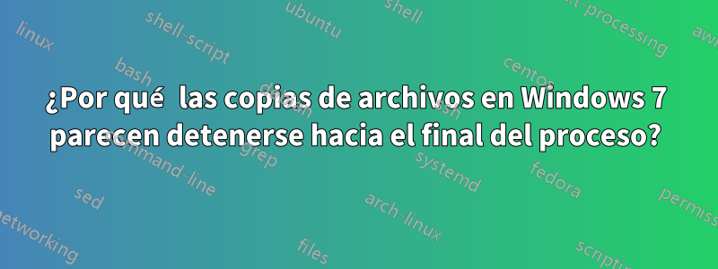 ¿Por qué las copias de archivos en Windows 7 parecen detenerse hacia el final del proceso?