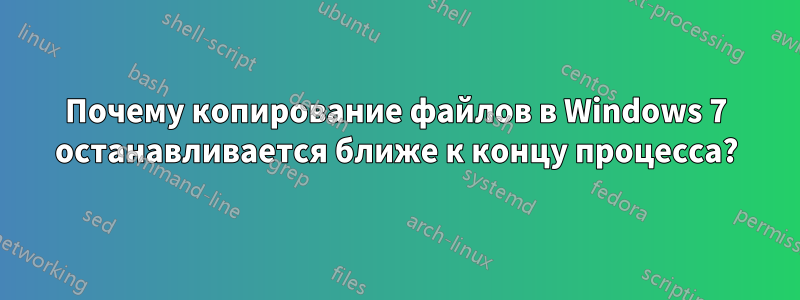 Почему копирование файлов в Windows 7 останавливается ближе к концу процесса?