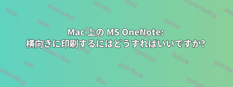 Mac 上の MS OneNote: 横向きに印刷するにはどうすればいいですか?