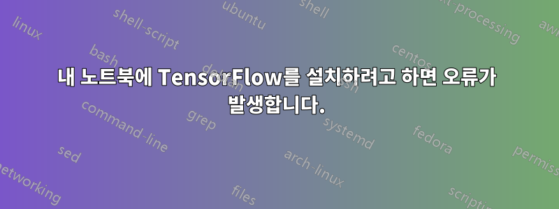 내 노트북에 TensorFlow를 설치하려고 하면 오류가 발생합니다.