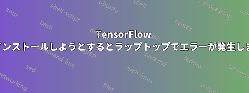 TensorFlow をインストールしようとするとラップトップでエラーが発生します