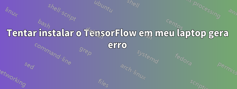 Tentar instalar o TensorFlow em meu laptop gera erro