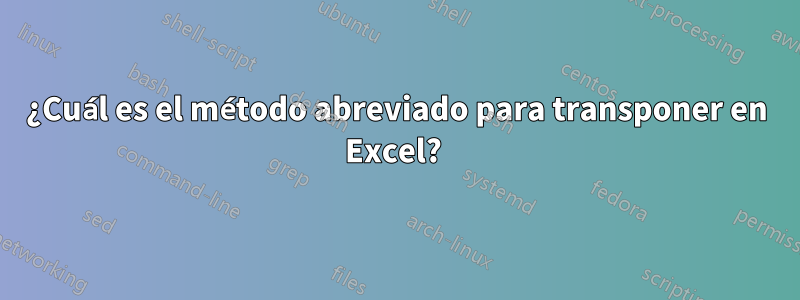 ¿Cuál es el método abreviado para transponer en Excel? 