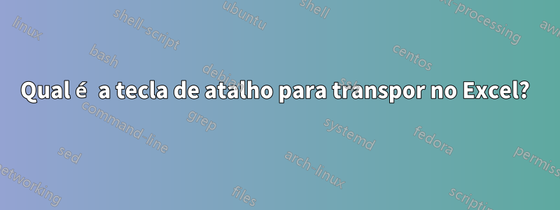 Qual é a tecla de atalho para transpor no Excel? 