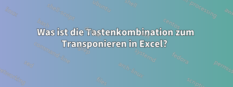 Was ist die Tastenkombination zum Transponieren in Excel? 