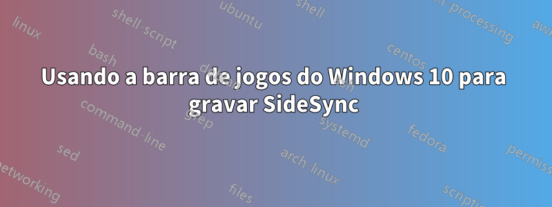 Usando a barra de jogos do Windows 10 para gravar SideSync