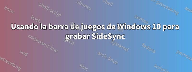 Usando la barra de juegos de Windows 10 para grabar SideSync