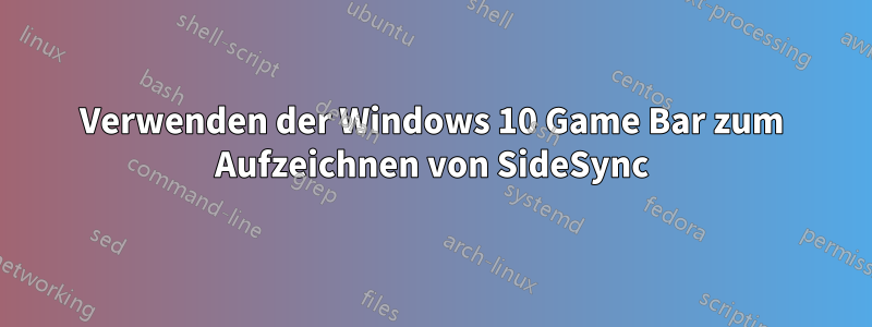 Verwenden der Windows 10 Game Bar zum Aufzeichnen von SideSync